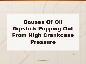 Causes of Oil Dipstick Popping Out From High Crankcase Pressure