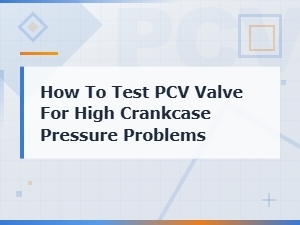 How to Test a Pcv Valve for High Crankcase Pressure Problems