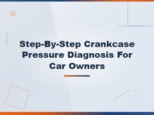 Step-By-Step Crankcase Pressure Diagnosis for Car Owners