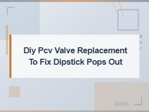Fix a Popping Dipstick with a Diy Pcv Valve Replacement