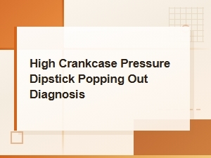 Diagnosing High Crankcase Pressure and a Popping Dipstick