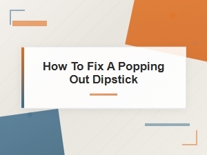 How to Fix a Popping Out Dipstick