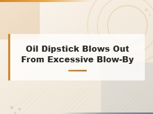 Oil Dipstick Blows Out From Excessive Blow-by