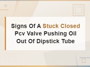 Signs of a Stuck Closed Pcv Valve Pushing Oil Out of the Dipstick Tube
