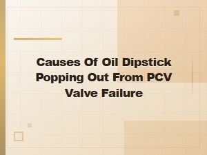 Why Your Oil Dipstick Pops Out From a Failing Pcv Valve