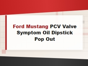 Ford Mustang Pcv Valve Symptoms: Oil Dipstick Pop Out Fix